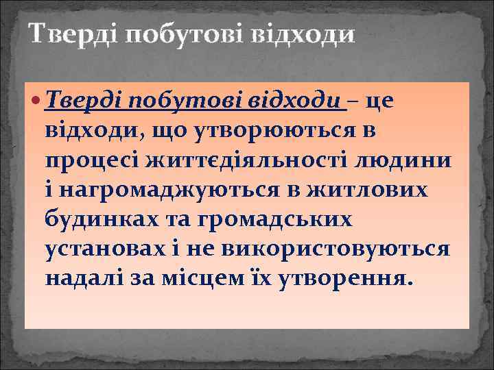 Тверді побутові відходи – це відходи, що утворюються в процесі життєдіяльності людини і нагромаджуються