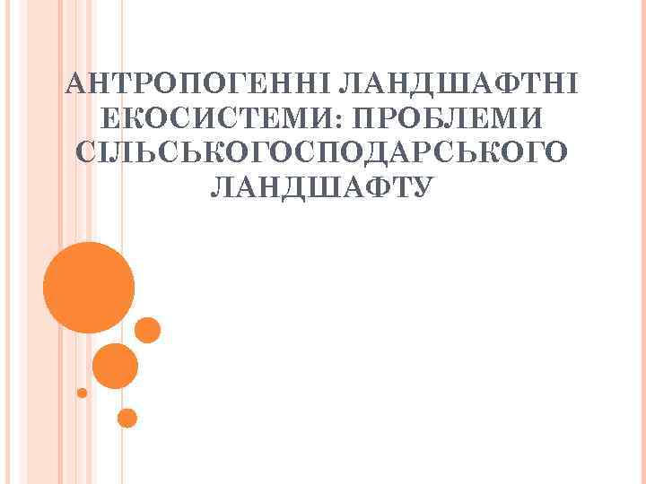 АНТРОПОГЕННІ ЛАНДШАФТНІ ЕКОСИСТЕМИ: ПРОБЛЕМИ СІЛЬСЬКОГОСПОДАРСЬКОГО ЛАНДШАФТУ 