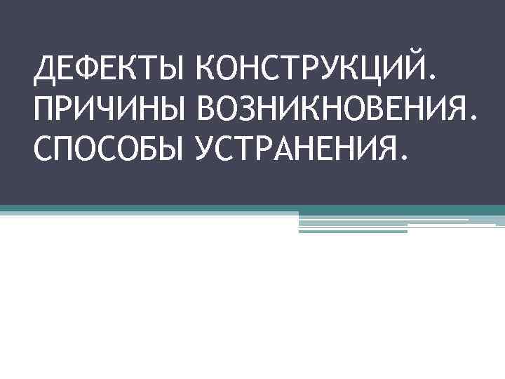 ДЕФЕКТЫ КОНСТРУКЦИЙ. ПРИЧИНЫ ВОЗНИКНОВЕНИЯ. СПОСОБЫ УСТРАНЕНИЯ. 