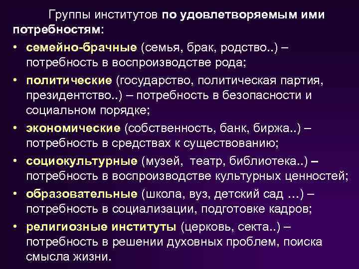 Группы институтов по удовлетворяемым ими потребностям: • семейно брачные (семья, брак, родство. . )