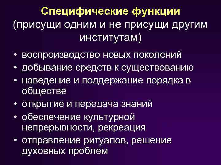 Специфические функции (присущи одним и не присущи другим институтам) • воспроизводство новых поколений •