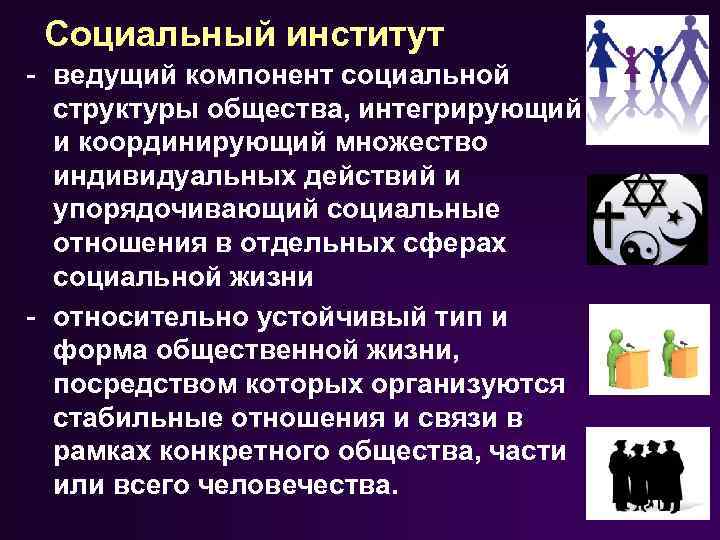 Социальный институт ведущий компонент социальной структуры общества, интегрирующий и координирующий множество индивидуальных действий и