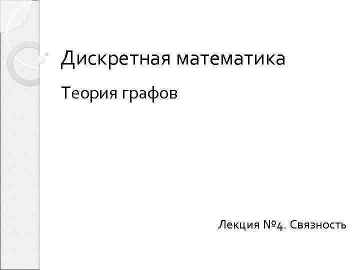 Дискретная математика Теория графов Лекция № 4. Связность 