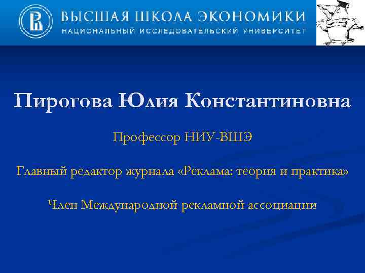 Пирогова Юлия Константиновна Профессор НИУ-ВШЭ Главный редактор журнала «Реклама: теория и практика» Член Международной