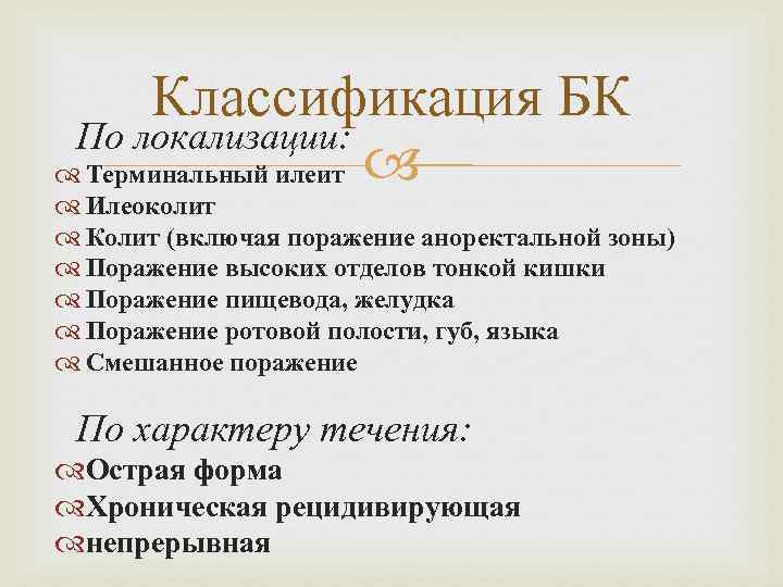 Классификация БК По локализации: Терминальный илеит Илеоколит Колит (включая поражение аноректальной зоны) Поражение высоких