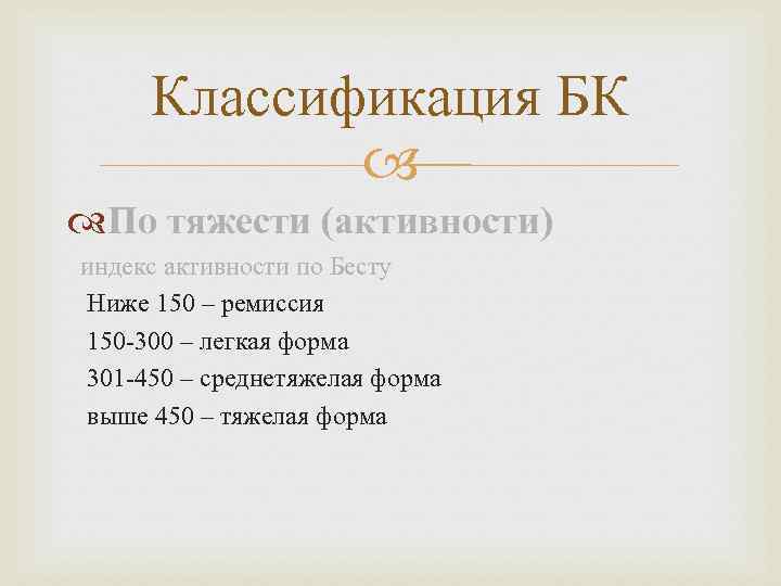 Классификация БК По тяжести (активности) индекс активности по Бесту Ниже 150 – ремиссия 150