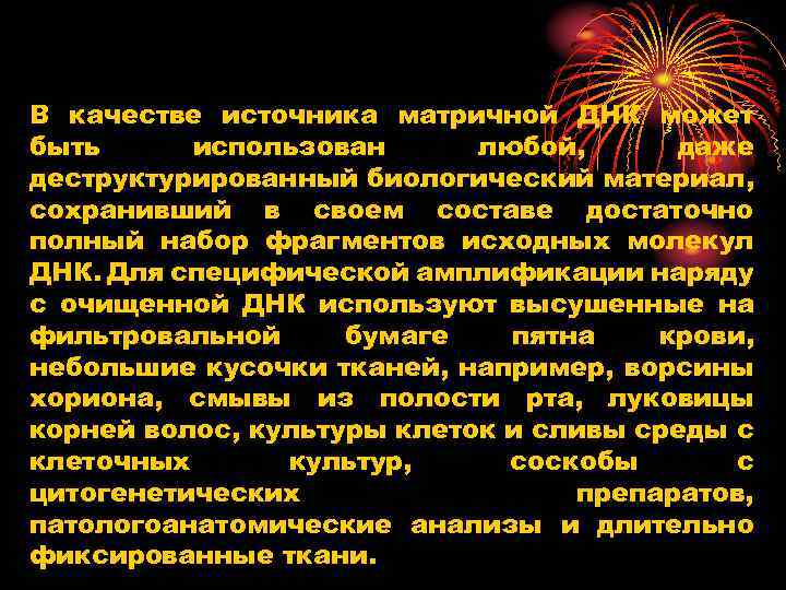 В качестве источника матричной ДНК может быть использован любой, даже деструктурированный биологический материал, сохранивший