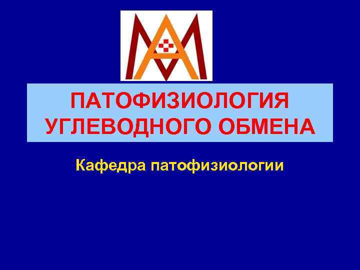 ПАТОФИЗИОЛОГИЯ УГЛЕВОДНОГО ОБМЕНА Кафедра патофизиологии 