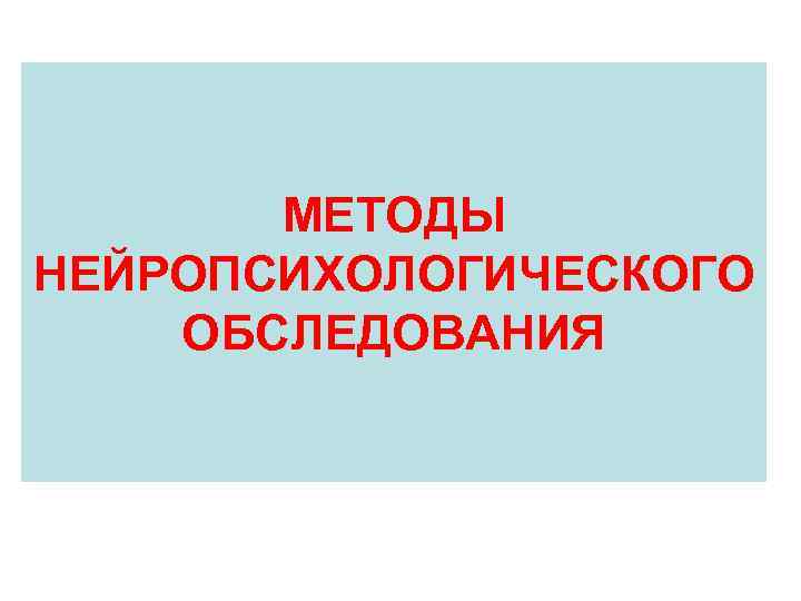 МЕТОДЫ НЕЙРОПСИХОЛОГИЧЕСКОГО ОБСЛЕДОВАНИЯ 