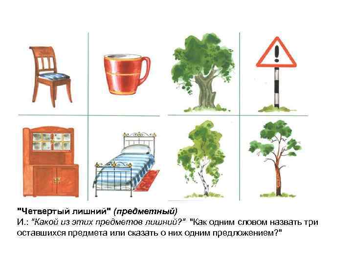 "Четвертый лишний" (предметный) И. : "Какой из этих предметов лишний? " "Как одним словом