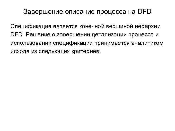 Завершение описание процесса на DFD Спецификация является конечной вершиной иерархии DFD. Решение о завершении