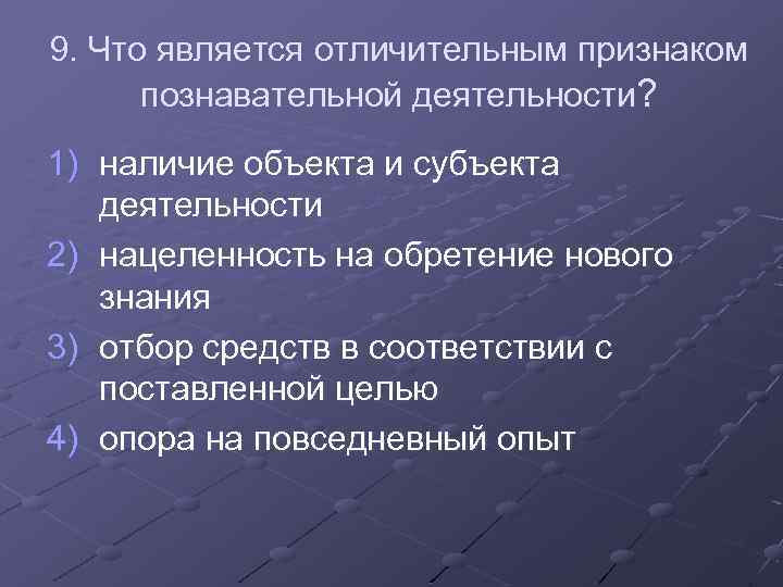 9. Что является отличительным признаком познавательной деятельности? 1) наличие объекта и субъекта деятельности 2)