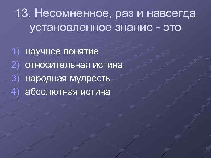 13. Несомненное, раз и навсегда установленное знание - это 1) 2) 3) 4) научное