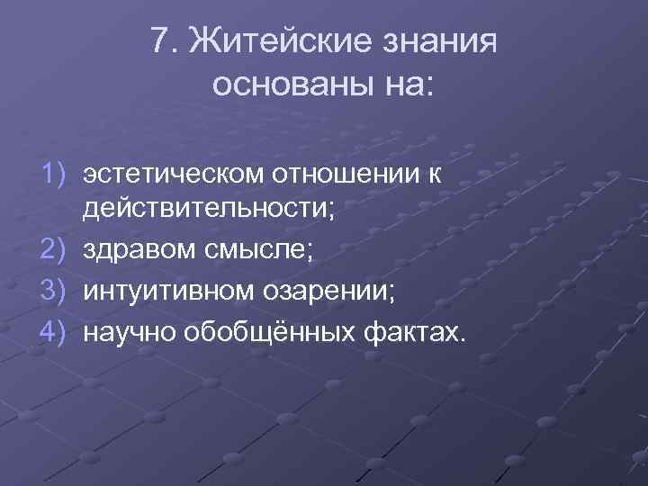 7. Житейские знания основаны на: 1) эстетическом отношении к действительности; 2) здравом смысле; 3)