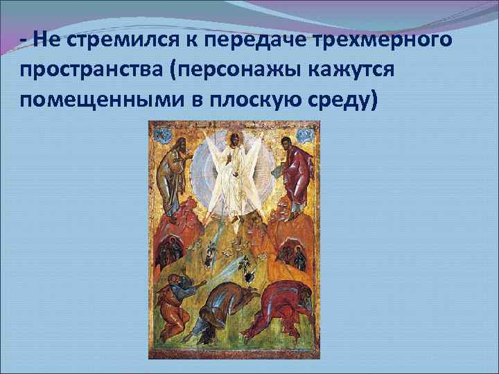 - Не стремился к передаче трехмерного пространства (персонажы кажутся помещенными в плоскую среду) 