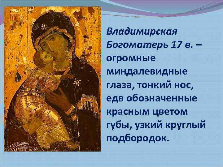 Владимирская Богоматерь 17 в. – огромные миндалевидные глаза, тонкий нос, едв обозначенные красным цветом