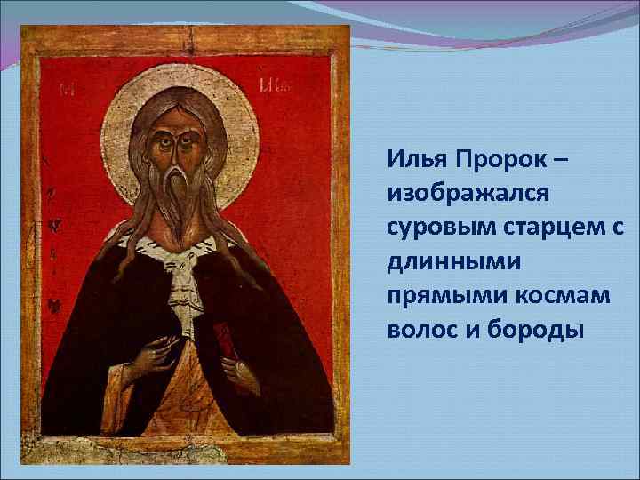 Илья Пророк – изображался суровым старцем с длинными прямыми космам волос и бороды 