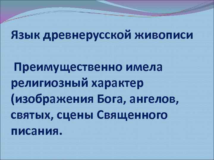 Язык древнерусской живописи Преимущественно имела религиозный характер (изображения Бога, ангелов, святых, сцены Священного писания.