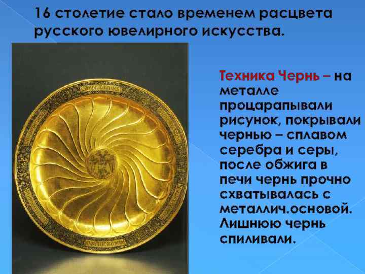 16 столетие стало временем расцвета русского ювелирного искусства. Техника Чернь – на металле процарапывали