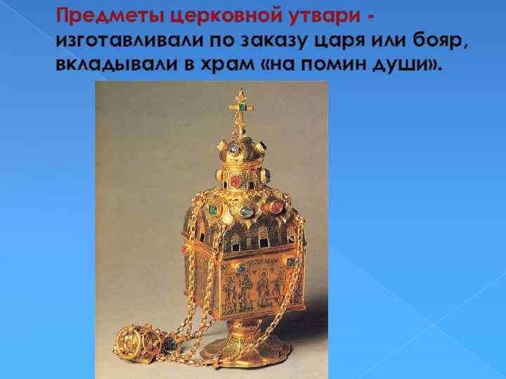 Предметы церковной утвари изготавливали по заказу царя или бояр, вкладывали в храм «на помин