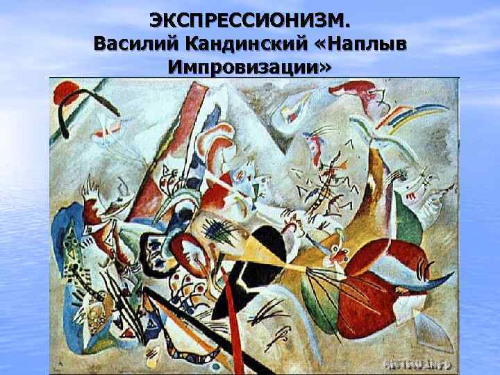 ЭКСПРЕССИОНИЗМ. Василий Кандинский «Наплыв Импровизации» 