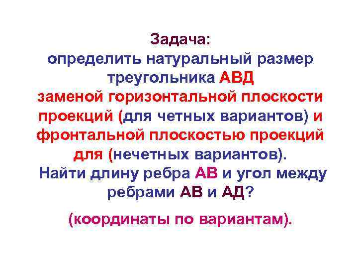 Задача: определить натуральный размер треугольника АВД заменой горизонтальной плоскости проекций (для четных вариантов) и