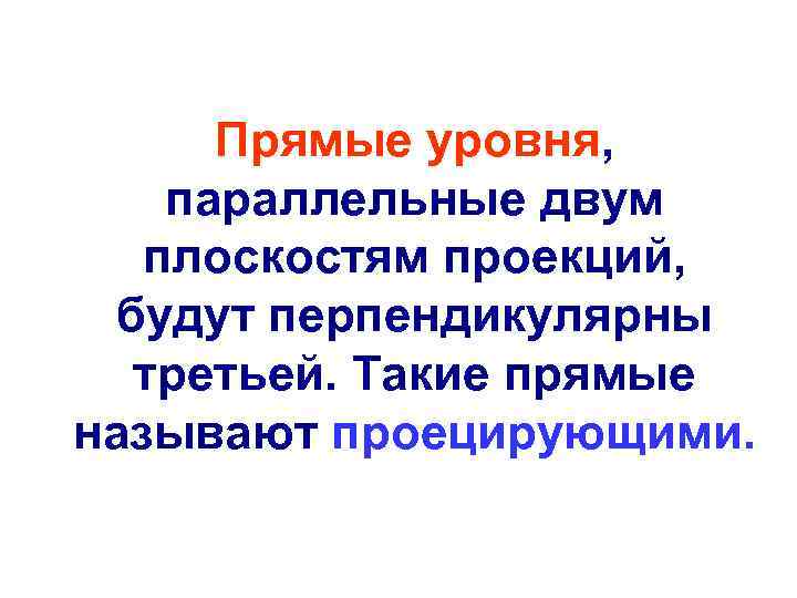 Прямые уровня, параллельные двум плоскостям проекций, будут перпендикулярны третьей. Такие прямые называют проецирующими. 