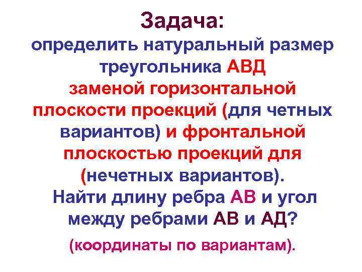 Задача: определить натуральный размер треугольника АВД заменой горизонтальной плоскости проекций (для четных вариантов) и