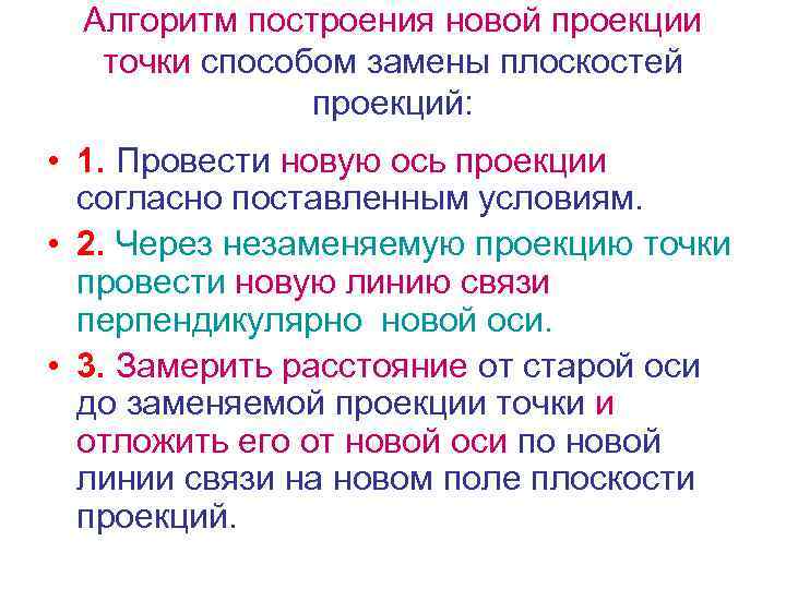 Алгоритм построения новой проекции точки способом замены плоскостей проекций: • 1. Провести новую ось