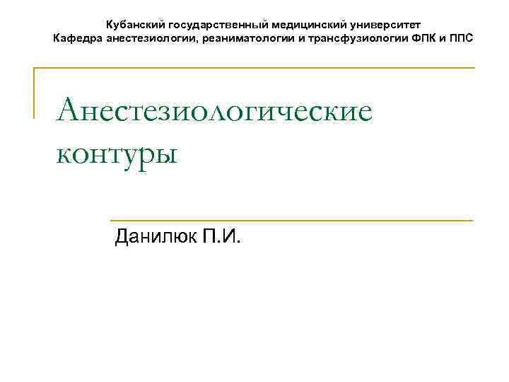 Кубанский государственный медицинский университет Кафедра анестезиологии, реаниматологии и трансфузиологии ФПК и ППС Анестезиологические контуры