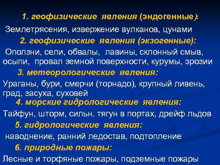 1. геофизические явления (эндогенные): Землетрясения, извержение вулканов, цунами 2. геофизические явления (экзогенные): Оползни, сели,