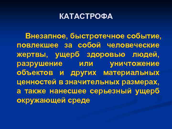 КАТАСТРОФА Внезапное, быстротечное событие, повлекшее за собой человеческие жертвы, ущерб здоровью людей, разрушение или