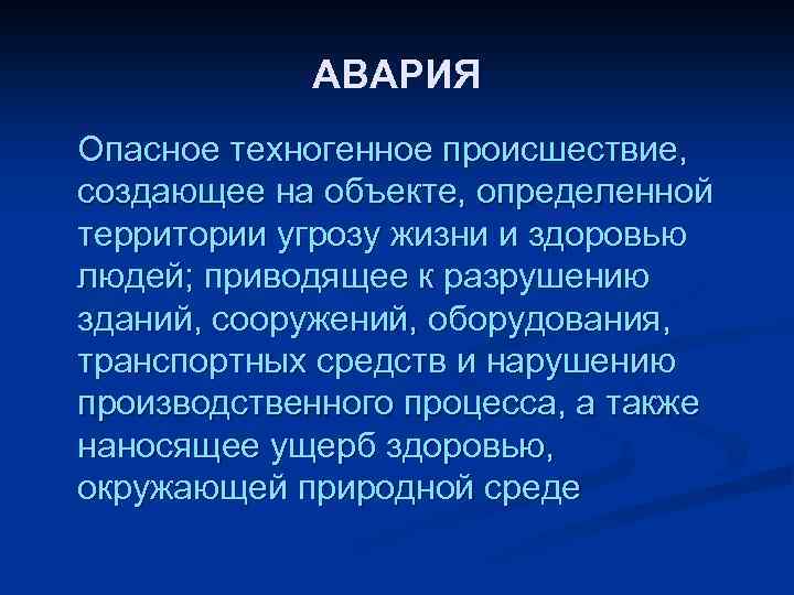 АВАРИЯ Опасное техногенное происшествие, создающее на объекте, определенной территории угрозу жизни и здоровью людей;