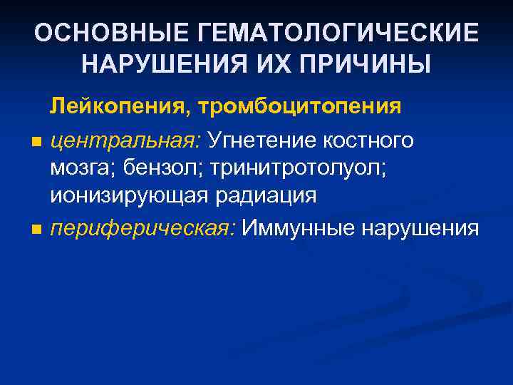 ОСНОВНЫЕ ГЕМАТОЛОГИЧЕСКИЕ НАРУШЕНИЯ ИХ ПРИЧИНЫ n n Лейкопения, тромбоцитопения центральная: Угнетение костного мозга; бензол;