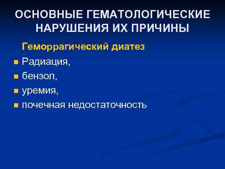 ОСНОВНЫЕ ГЕМАТОЛОГИЧЕСКИЕ НАРУШЕНИЯ ИХ ПРИЧИНЫ n n Геморрагический диатез Радиация, бензол, уремия, почечная недостаточность
