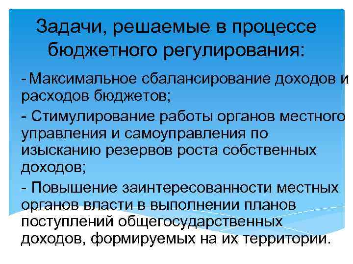 Задачи, решаемые в процессе бюджетного регулирования: - Максимальное сбалансирование доходов и расходов бюджетов; -