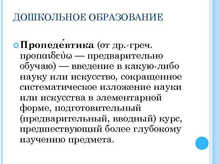 ДОШКОЛЬНОЕ ОБРАЗОВАНИЕ (от др. -греч. προπαιδεύω — предварительно обучаю) — введение в какую-либо науку