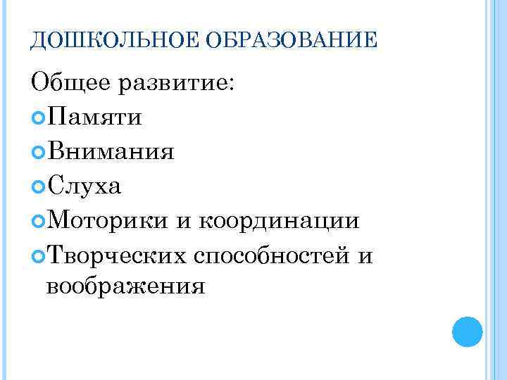 ДОШКОЛЬНОЕ ОБРАЗОВАНИЕ Общее развитие: Памяти Внимания Слуха Моторики и координации Творческих способностей и воображения