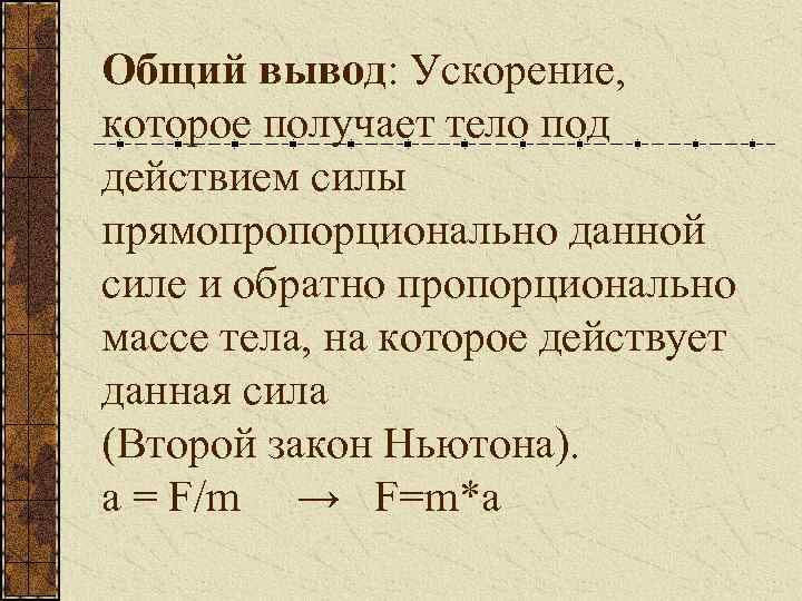 Общий вывод: Ускорение, которое получает тело под действием силы прямопропорционально данной силе и обратно
