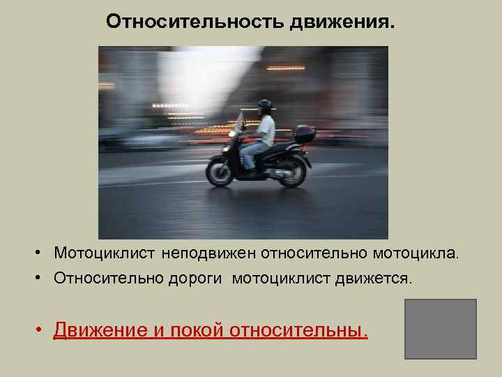 Относительность движения. • Мотоциклист неподвижен относительно мотоцикла. • Относительно дороги мотоциклист движется. • Движение
