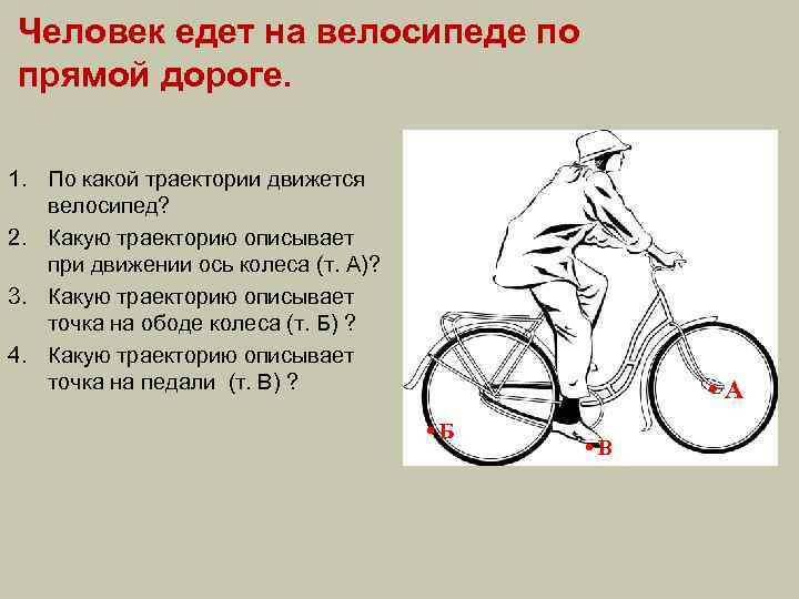 Человек едет на велосипеде по прямой дороге. 1. По какой траектории движется велосипед? 2.