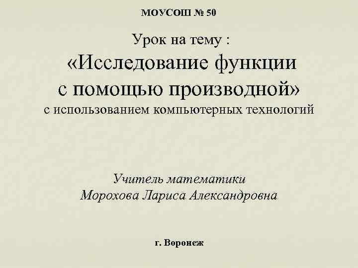 МОУСОШ № 50 Урок на тему : «Исследование функции с помощью производной» с использованием