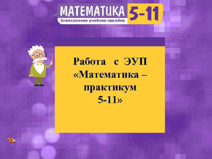 Работа с ЭУП «Математика – практикум 5 -11» 