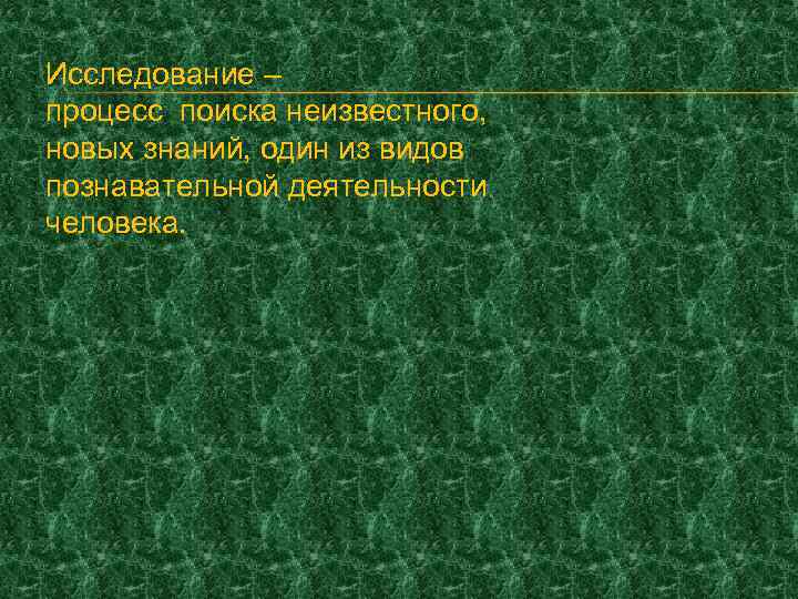 Исследование – процесс поиска неизвестного, новых знаний, один из видов познавательной деятельности человека. 