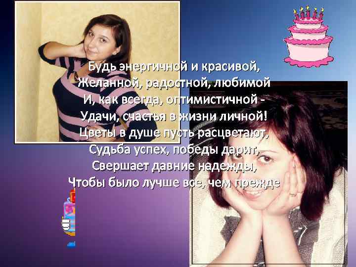 Будь энергичной и красивой, Желанной, радостной, любимой И, как всегда, оптимистичной Удачи, счастья в