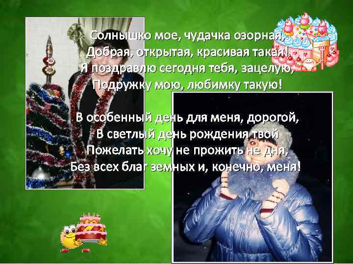 Солнышко мое, чудачка озорная, Добрая, открытая, красивая такая! Я поздравлю сегодня тебя, зацелую, Подружку