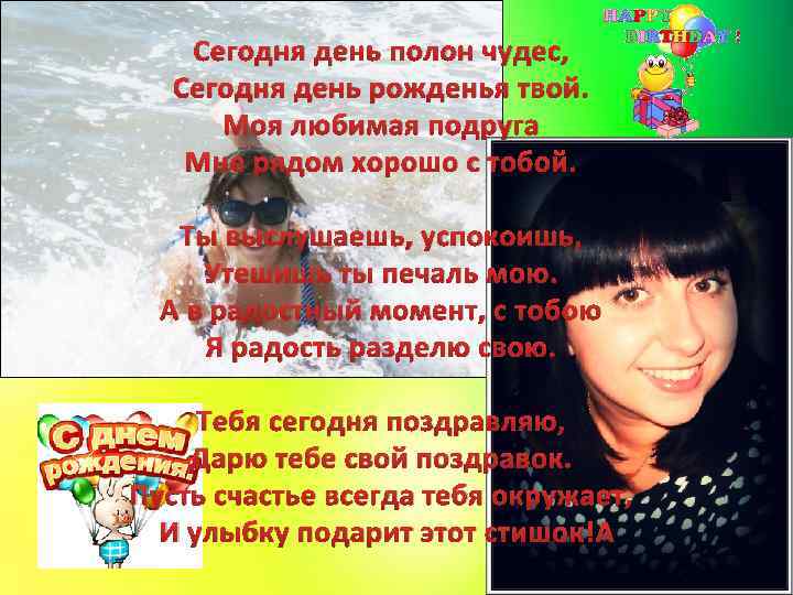 Сегодня день полон чудес, Сегодня день рожденья твой. Моя любимая подруга Мне рядом хорошо