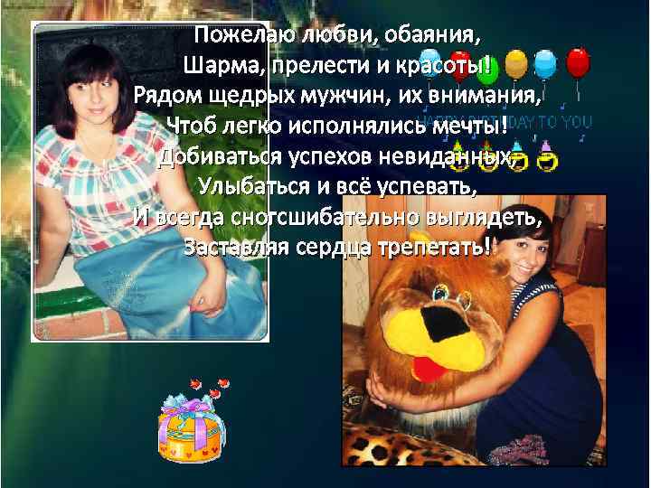 Пожелаю любви, обаяния, Шарма, прелести и красоты! Рядом щедрых мужчин, их внимания, Чтоб легко