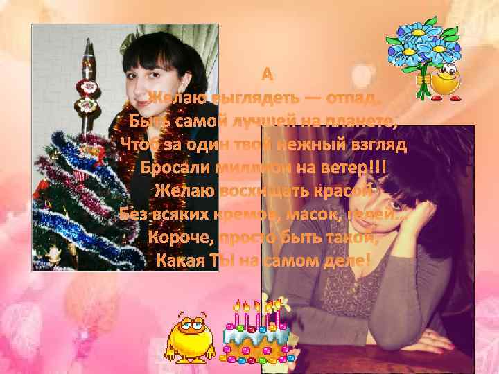  Желаю выглядеть — отпад, Быть самой лучшей на планете, Чтоб за один твой