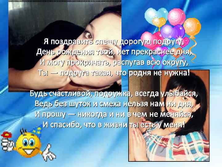 Я поздравить спешу дорогую подругу, День рождения твой, нет прекраснее дня, И могу прокричать,